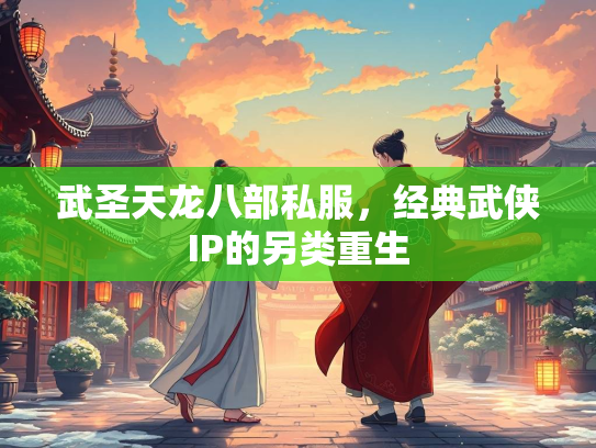 武圣天龙八部私服，经典武侠IP的另类重生
