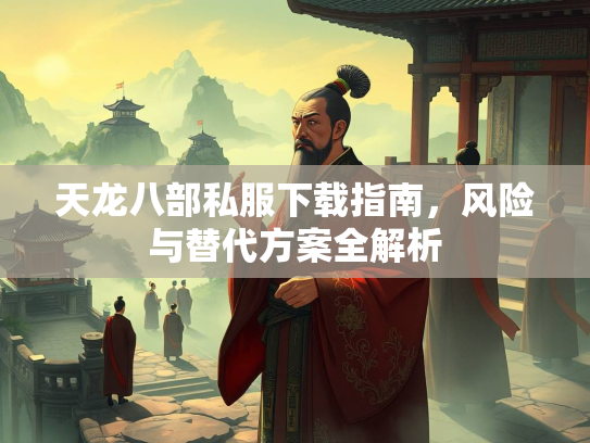 天龙八部私服下载指南，风险与替代方案全解析