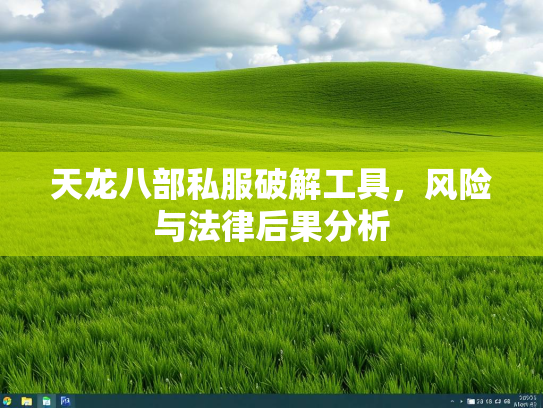 天龙八部私服破解工具，风险与法律后果分析