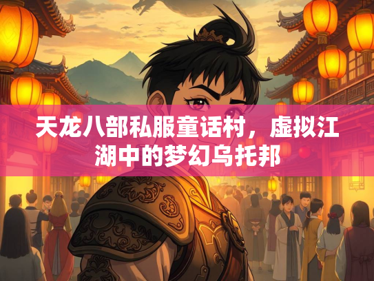 天龙八部私服童话村，虚拟江湖中的梦幻乌托邦