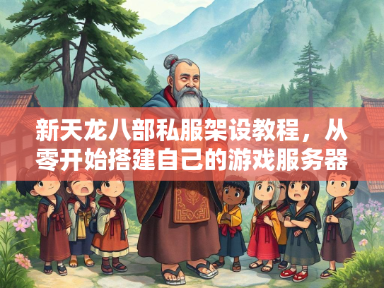新天龙八部私服架设教程，从零开始搭建自己的游戏服务器