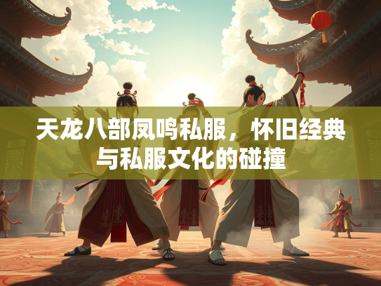 天龙八部凤鸣私服，怀旧经典与私服文化的碰撞