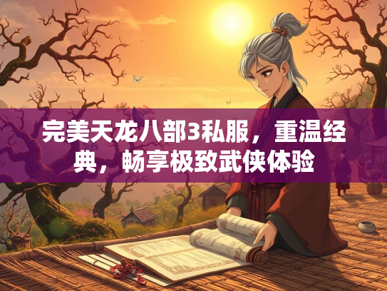 完美天龙八部3私服，重温经典，畅享极致武侠体验