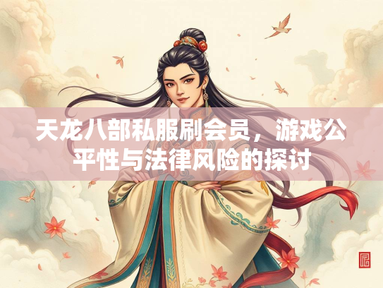 天龙八部私服刷会员，游戏公平性与法律风险的探讨