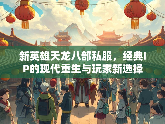 新英雄天龙八部私服，经典IP的现代重生与玩家新选择
