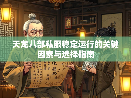 天龙八部私服稳定运行的关键因素与选择指南