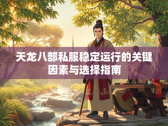 天龙八部私服稳定运行的关键因素与选择指南