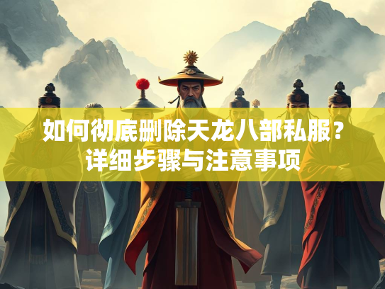 如何彻底删除天龙八部私服？详细步骤与注意事项