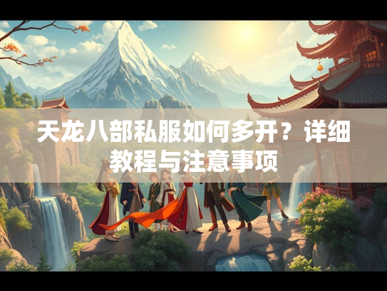 天龙八部私服如何多开？详细教程与注意事项  第3张