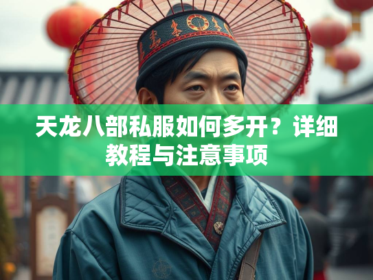 天龙八部私服如何多开？详细教程与注意事项  第1张