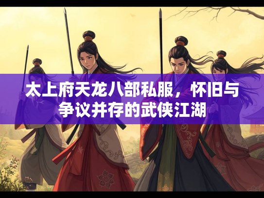太上府天龙八部私服，怀旧与争议并存的武侠江湖  第1张