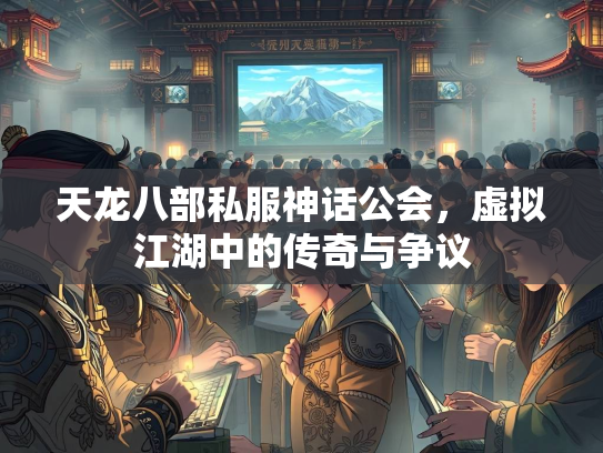 天龙八部私服神话公会，虚拟江湖中的传奇与争议