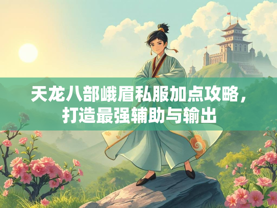 天龙八部峨眉私服加点攻略，打造最强辅助与输出  第1张