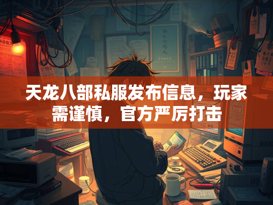 天龙八部私服发布信息，玩家需谨慎，官方严厉打击  第2张