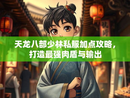天龙八部少林私服加点攻略，打造最强肉盾与输出  第1张