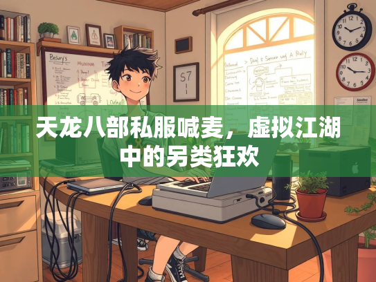 天龙八部私服喊麦，虚拟江湖中的另类狂欢
