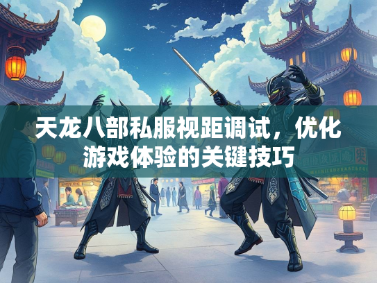 天龙八部私服视距调试，优化游戏体验的关键技巧