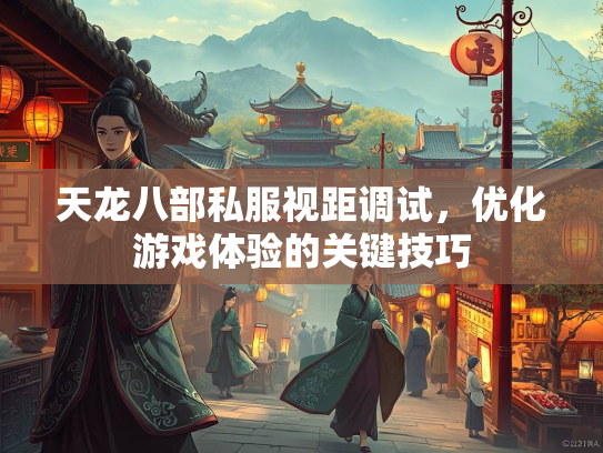 天龙八部私服视距调试，优化游戏体验的关键技巧