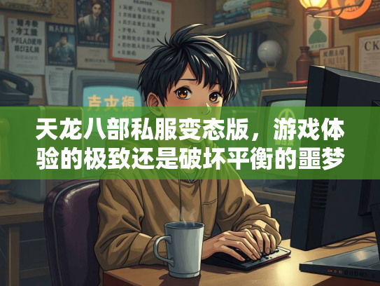 天龙八部私服变态版，游戏体验的极致还是破坏平衡的噩梦？