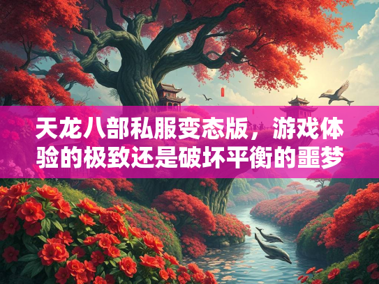 天龙八部私服变态版，游戏体验的极致还是破坏平衡的噩梦？