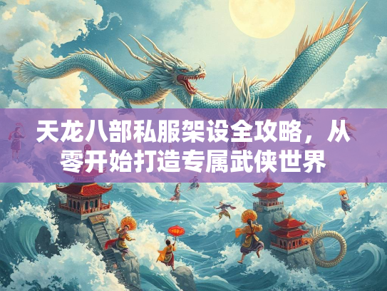 天龙八部私服架设全攻略，从零开始打造专属武侠世界  第2张