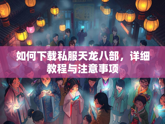 如何下载私服天龙八部，详细教程与注意事项  第2张