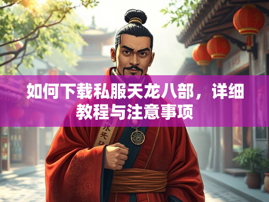 如何下载私服天龙八部，详细教程与注意事项  第3张