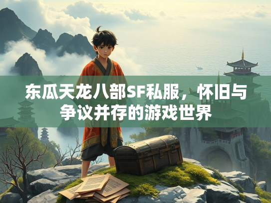 东瓜天龙八部SF私服，怀旧与争议并存的游戏世界