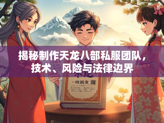 揭秘制作天龙八部私服团队，技术、风险与法律边界