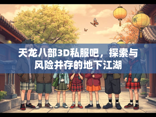 天龙八部3D私服吧，探索与风险并存的地下江湖