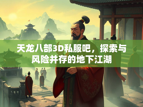 天龙八部3D私服吧，探索与风险并存的地下江湖