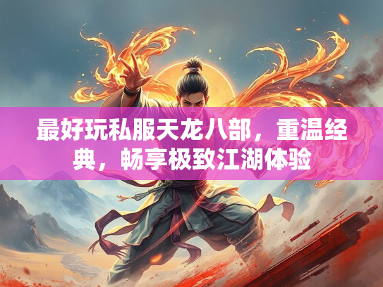 最好玩私服天龙八部，重温经典，畅享极致江湖体验