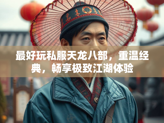 最好玩私服天龙八部，重温经典，畅享极致江湖体验