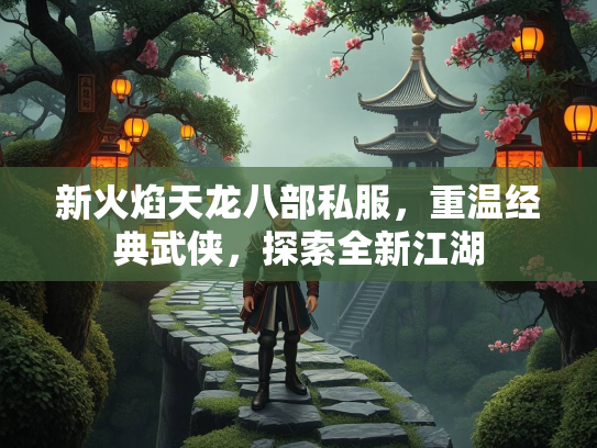 新火焰天龙八部私服，重温经典武侠，探索全新江湖