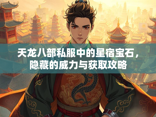 天龙八部私服中的星宿宝石，隐藏的威力与获取攻略