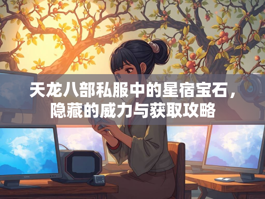 天龙八部私服中的星宿宝石，隐藏的威力与获取攻略