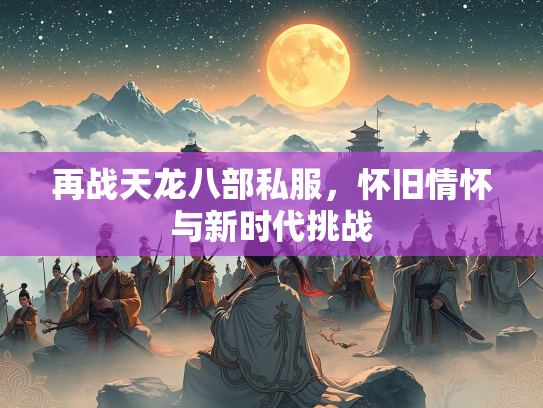 再战天龙八部私服，怀旧情怀与新时代挑战