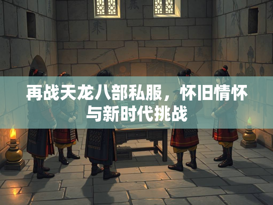 再战天龙八部私服，怀旧情怀与新时代挑战