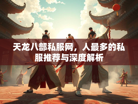 天龙八部私服网，人最多的私服推荐与深度解析  第3张