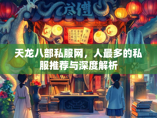 天龙八部私服网，人最多的私服推荐与深度解析