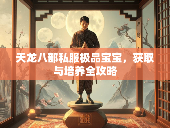天龙八部私服极品宝宝，获取与培养全攻略