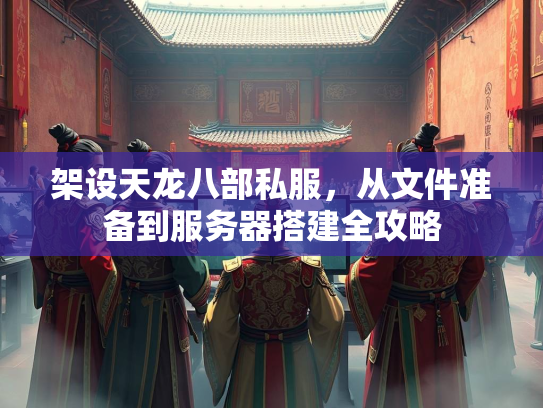 架设天龙八部私服，从文件准备到服务器搭建全攻略