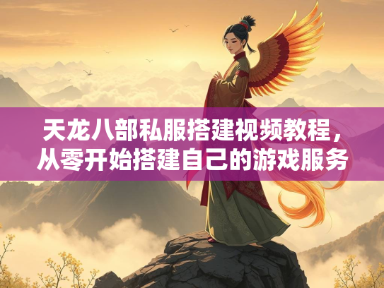 天龙八部私服搭建视频教程，从零开始搭建自己的游戏服务器