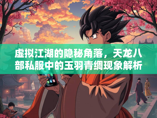 虚拟江湖的隐秘角落，天龙八部私服中的玉羽青绸现象解析