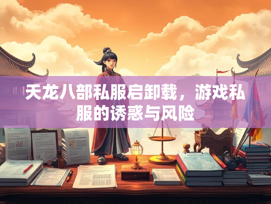 天龙八部私服启卸载，游戏私服的诱惑与风险  第1张