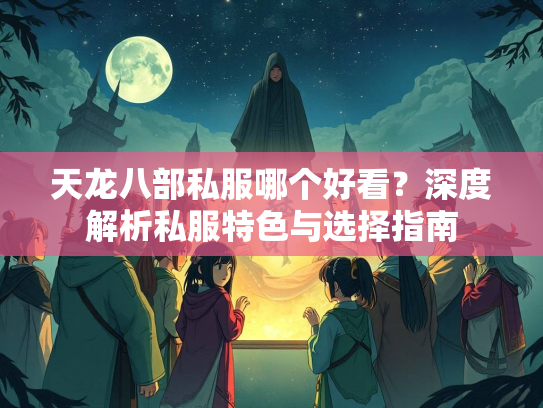 天龙八部私服哪个好看？深度解析私服特色与选择指南  第1张