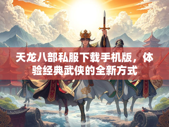 天龙八部私服下载手机版，体验经典武侠的全新方式