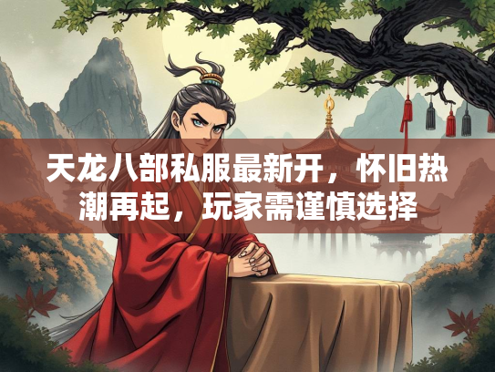 天龙八部私服最新开，怀旧热潮再起，玩家需谨慎选择