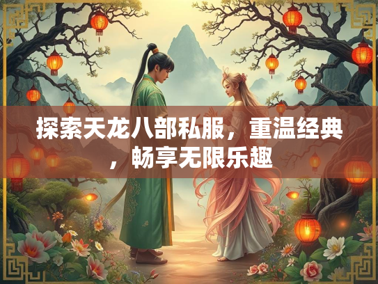 探索天龙八部私服，重温经典，畅享无限乐趣