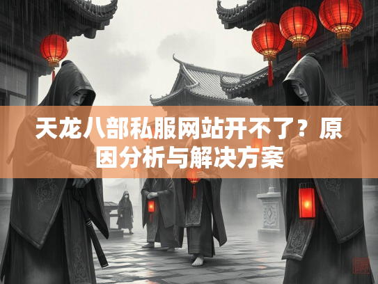 天龙八部私服网站开不了？原因分析与解决方案